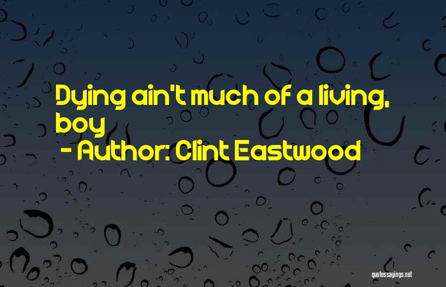 Clint Eastwood Quotes: Dying Ain't Much Of A Living, Boy