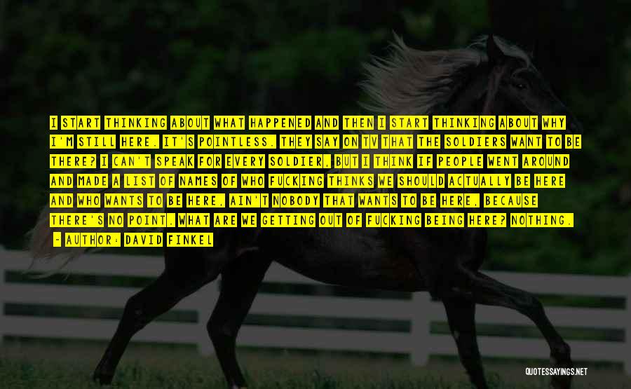 David Finkel Quotes: I Start Thinking About What Happened And Then I Start Thinking About Why I'm Still Here. It's Pointless. They Say