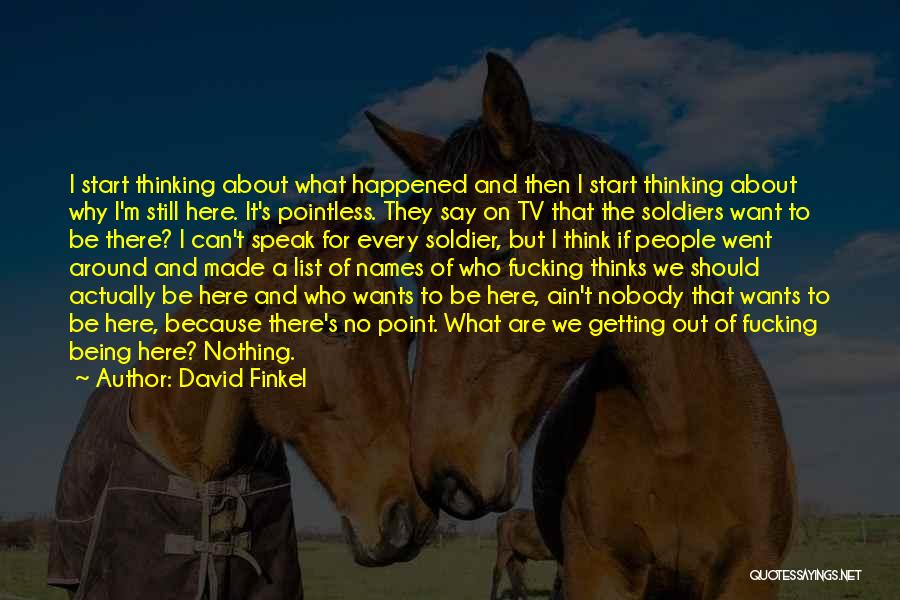 David Finkel Quotes: I Start Thinking About What Happened And Then I Start Thinking About Why I'm Still Here. It's Pointless. They Say