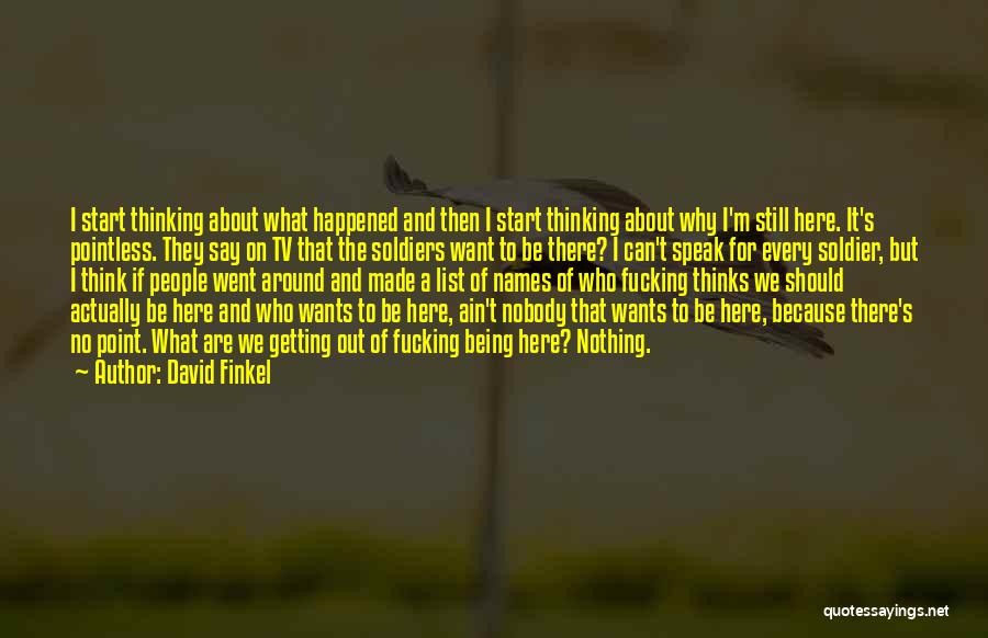 David Finkel Quotes: I Start Thinking About What Happened And Then I Start Thinking About Why I'm Still Here. It's Pointless. They Say