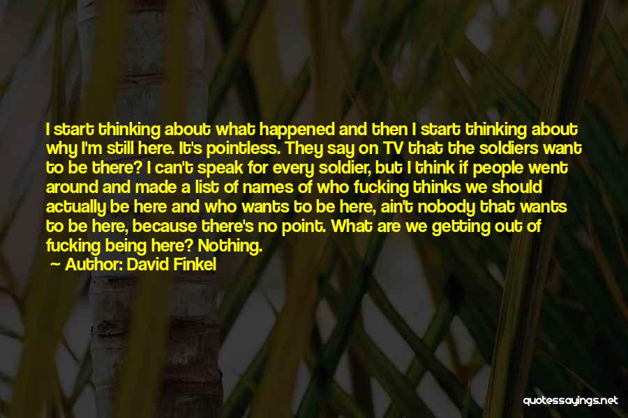 David Finkel Quotes: I Start Thinking About What Happened And Then I Start Thinking About Why I'm Still Here. It's Pointless. They Say