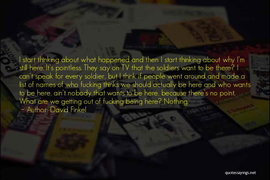 David Finkel Quotes: I Start Thinking About What Happened And Then I Start Thinking About Why I'm Still Here. It's Pointless. They Say