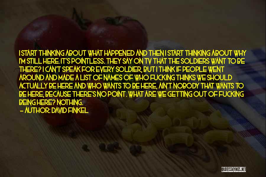 David Finkel Quotes: I Start Thinking About What Happened And Then I Start Thinking About Why I'm Still Here. It's Pointless. They Say