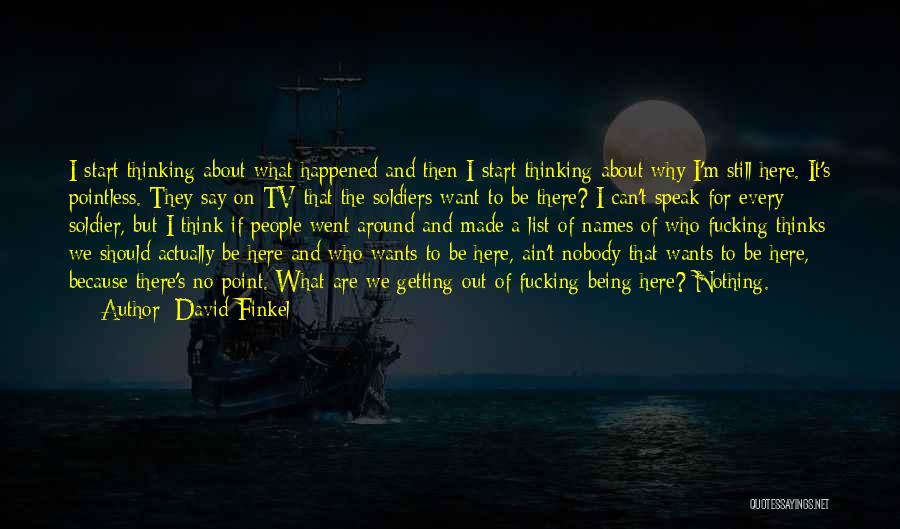 David Finkel Quotes: I Start Thinking About What Happened And Then I Start Thinking About Why I'm Still Here. It's Pointless. They Say