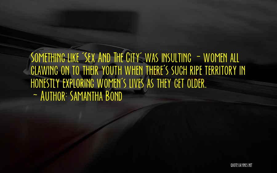 Samantha Bond Quotes: Something Like 'sex And The City' Was Insulting - Women All Clawing On To Their Youth When There's Such Ripe