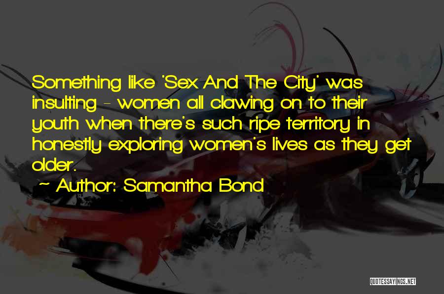 Samantha Bond Quotes: Something Like 'sex And The City' Was Insulting - Women All Clawing On To Their Youth When There's Such Ripe