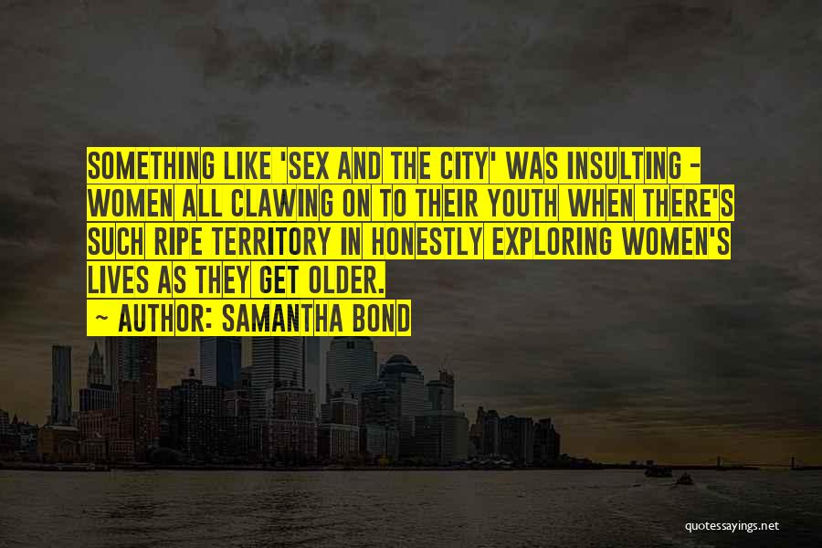 Samantha Bond Quotes: Something Like 'sex And The City' Was Insulting - Women All Clawing On To Their Youth When There's Such Ripe