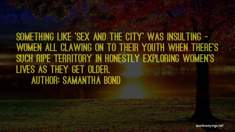 Samantha Bond Quotes: Something Like 'sex And The City' Was Insulting - Women All Clawing On To Their Youth When There's Such Ripe