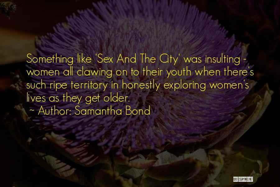 Samantha Bond Quotes: Something Like 'sex And The City' Was Insulting - Women All Clawing On To Their Youth When There's Such Ripe