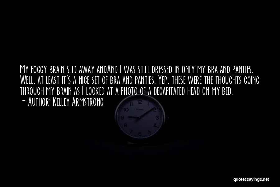 Kelley Armstrong Quotes: My Foggy Brain Slid Away Andand I Was Still Dressed In Only My Bra And Panties. Well, At Least It's