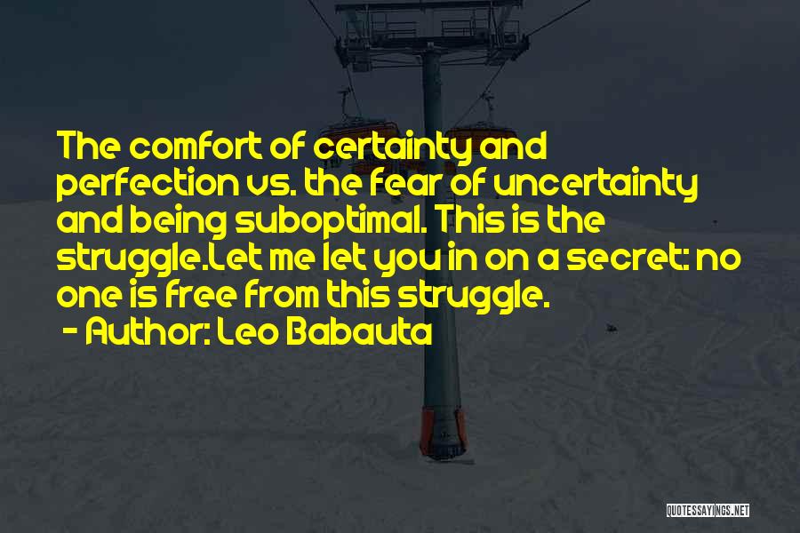 Leo Babauta Quotes: The Comfort Of Certainty And Perfection Vs. The Fear Of Uncertainty And Being Suboptimal. This Is The Struggle.let Me Let