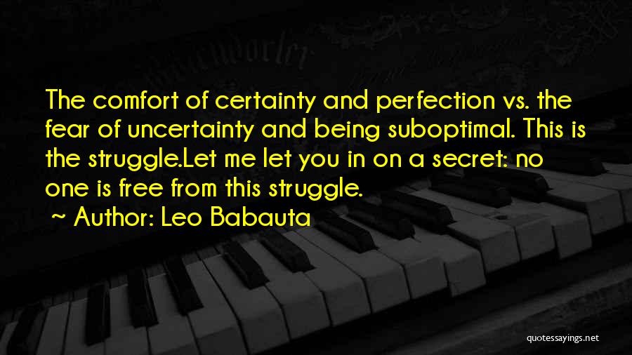 Leo Babauta Quotes: The Comfort Of Certainty And Perfection Vs. The Fear Of Uncertainty And Being Suboptimal. This Is The Struggle.let Me Let
