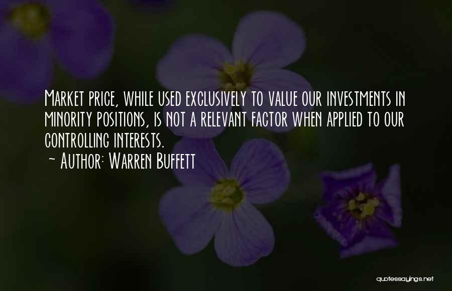 Warren Buffett Quotes: Market Price, While Used Exclusively To Value Our Investments In Minority Positions, Is Not A Relevant Factor When Applied To