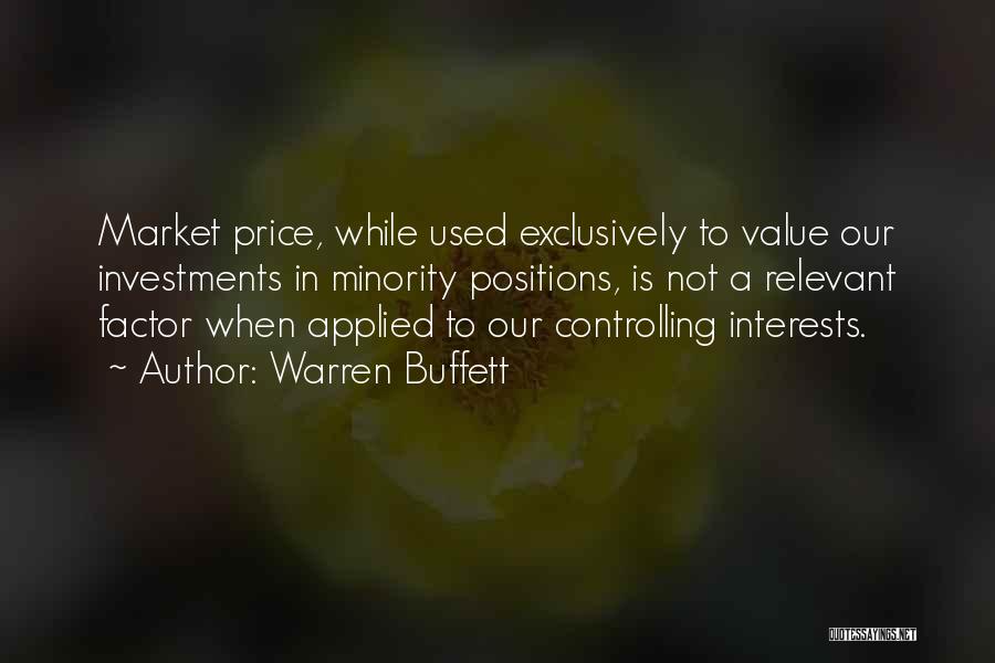 Warren Buffett Quotes: Market Price, While Used Exclusively To Value Our Investments In Minority Positions, Is Not A Relevant Factor When Applied To