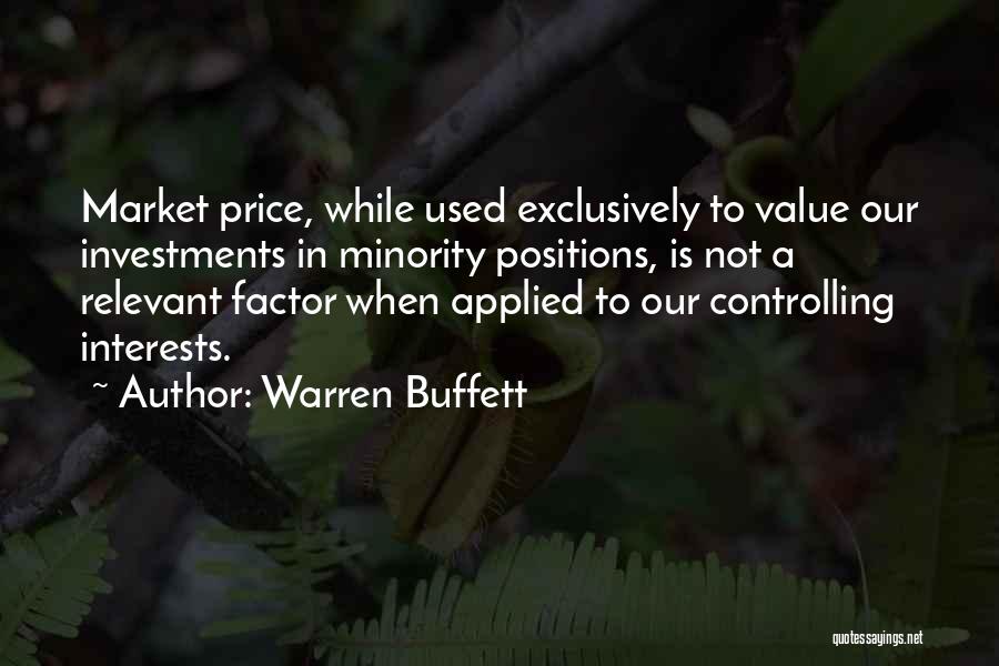 Warren Buffett Quotes: Market Price, While Used Exclusively To Value Our Investments In Minority Positions, Is Not A Relevant Factor When Applied To