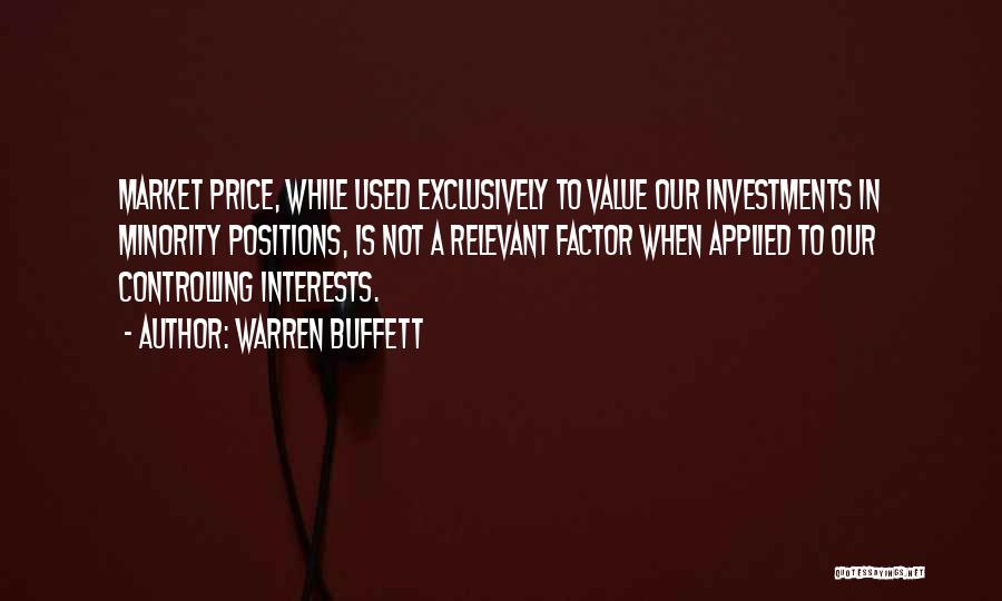 Warren Buffett Quotes: Market Price, While Used Exclusively To Value Our Investments In Minority Positions, Is Not A Relevant Factor When Applied To