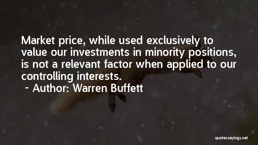 Warren Buffett Quotes: Market Price, While Used Exclusively To Value Our Investments In Minority Positions, Is Not A Relevant Factor When Applied To