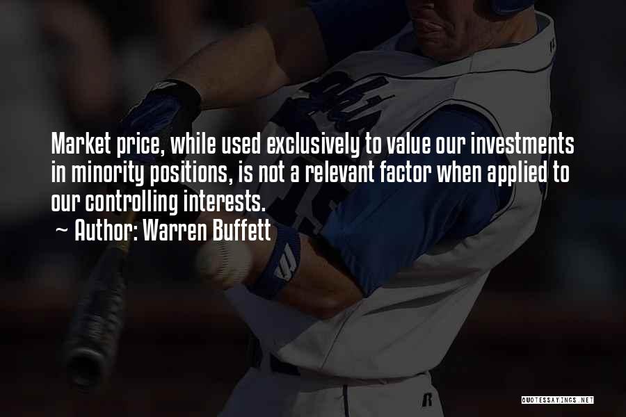 Warren Buffett Quotes: Market Price, While Used Exclusively To Value Our Investments In Minority Positions, Is Not A Relevant Factor When Applied To