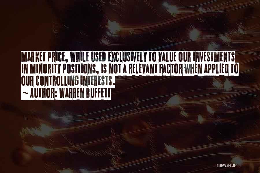 Warren Buffett Quotes: Market Price, While Used Exclusively To Value Our Investments In Minority Positions, Is Not A Relevant Factor When Applied To