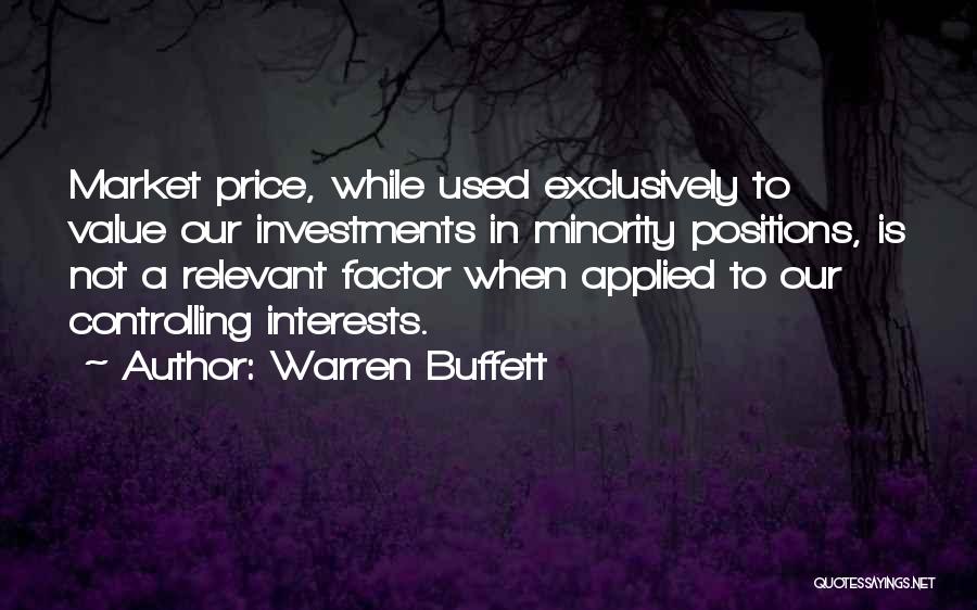 Warren Buffett Quotes: Market Price, While Used Exclusively To Value Our Investments In Minority Positions, Is Not A Relevant Factor When Applied To