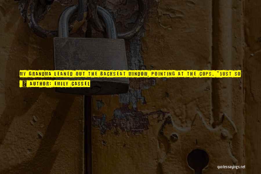 Emily Cassel Quotes: My Grandma Leaned Out The Backseat Window, Pointing At The Cops. Just So You Know, I Had No Part In