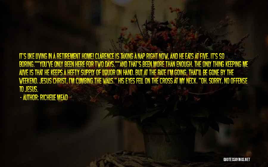 Richelle Mead Quotes: It's Like Living In A Retirement Home! Clarence Is Taking A Nap Right Now, And He Eats At Five. It's