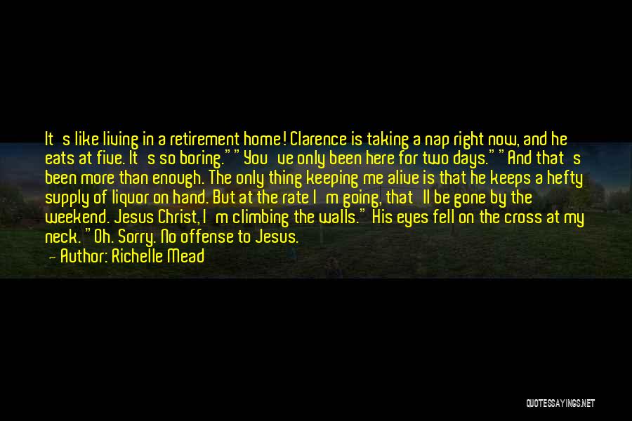 Richelle Mead Quotes: It's Like Living In A Retirement Home! Clarence Is Taking A Nap Right Now, And He Eats At Five. It's