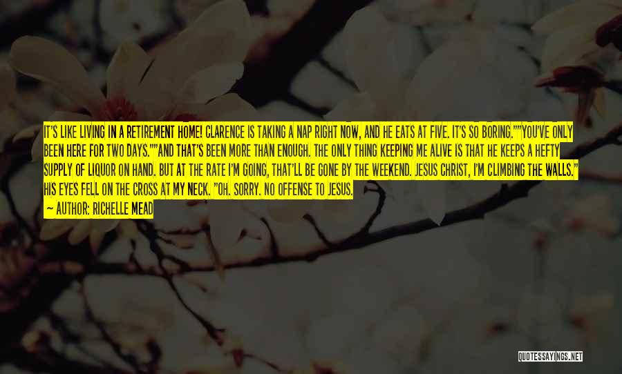 Richelle Mead Quotes: It's Like Living In A Retirement Home! Clarence Is Taking A Nap Right Now, And He Eats At Five. It's