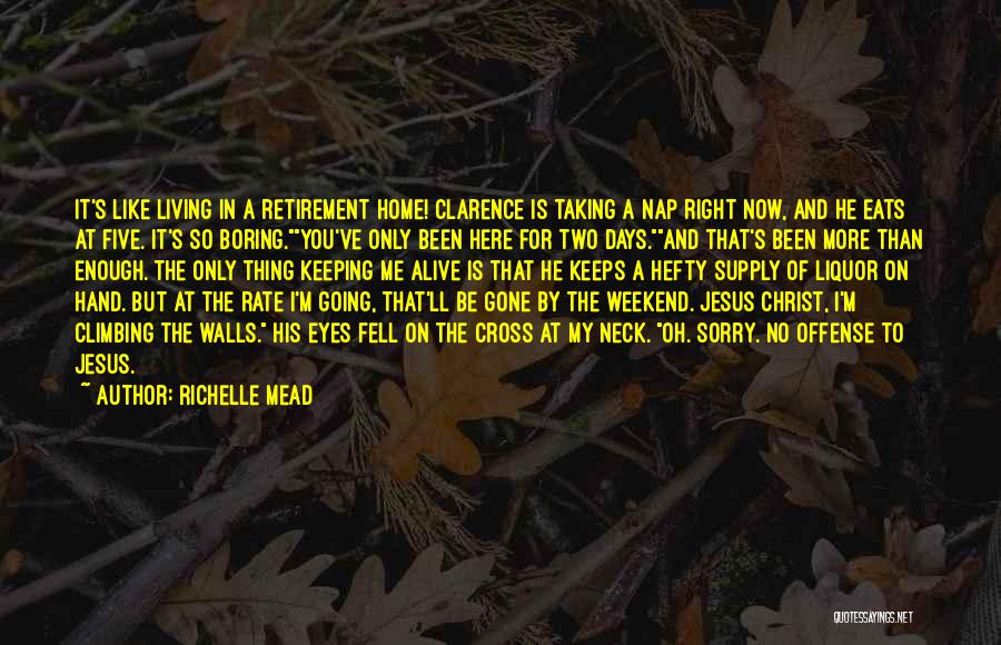 Richelle Mead Quotes: It's Like Living In A Retirement Home! Clarence Is Taking A Nap Right Now, And He Eats At Five. It's