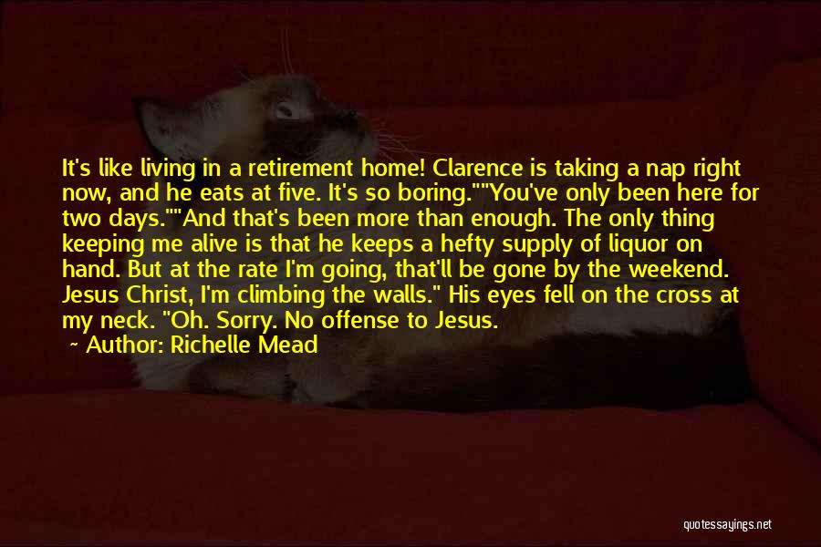 Richelle Mead Quotes: It's Like Living In A Retirement Home! Clarence Is Taking A Nap Right Now, And He Eats At Five. It's