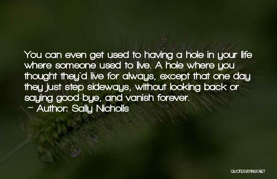 Sally Nicholls Quotes: You Can Even Get Used To Having A Hole In Your Life Where Someone Used To Live. A Hole Where