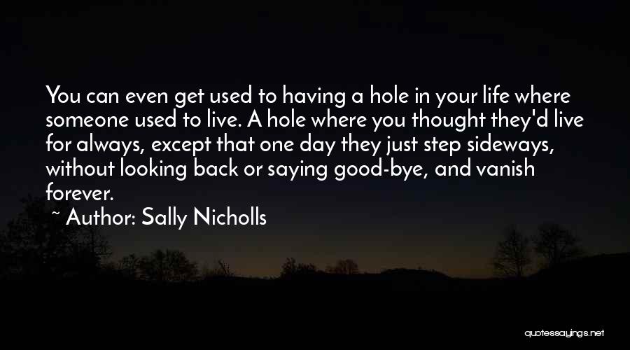 Sally Nicholls Quotes: You Can Even Get Used To Having A Hole In Your Life Where Someone Used To Live. A Hole Where