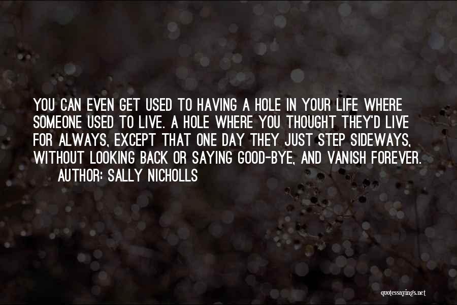 Sally Nicholls Quotes: You Can Even Get Used To Having A Hole In Your Life Where Someone Used To Live. A Hole Where