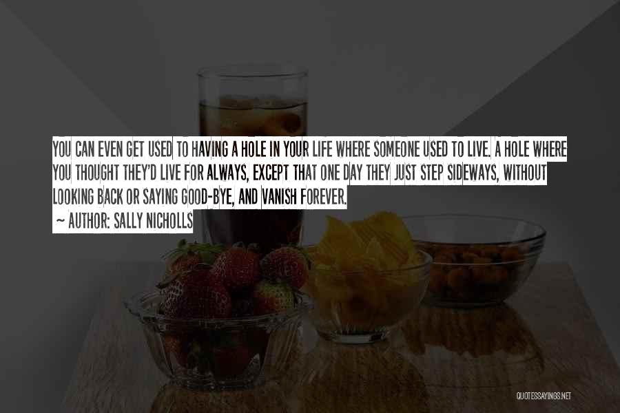 Sally Nicholls Quotes: You Can Even Get Used To Having A Hole In Your Life Where Someone Used To Live. A Hole Where