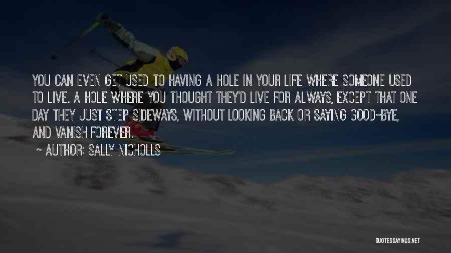 Sally Nicholls Quotes: You Can Even Get Used To Having A Hole In Your Life Where Someone Used To Live. A Hole Where