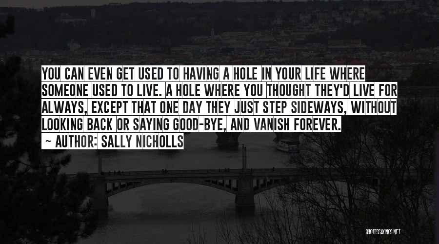 Sally Nicholls Quotes: You Can Even Get Used To Having A Hole In Your Life Where Someone Used To Live. A Hole Where