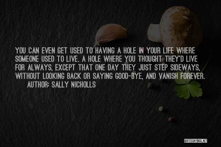 Sally Nicholls Quotes: You Can Even Get Used To Having A Hole In Your Life Where Someone Used To Live. A Hole Where