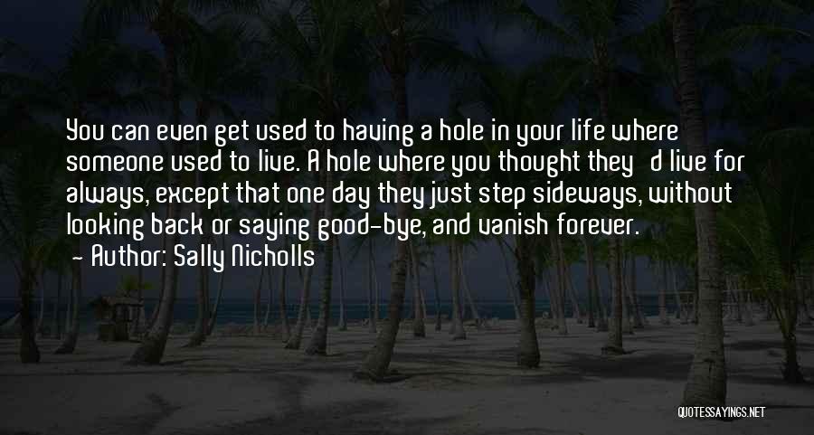 Sally Nicholls Quotes: You Can Even Get Used To Having A Hole In Your Life Where Someone Used To Live. A Hole Where