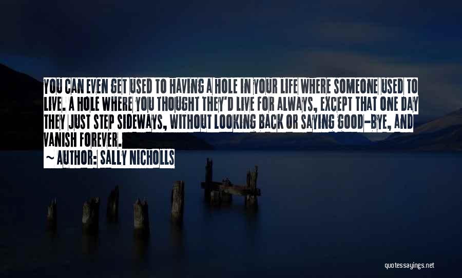 Sally Nicholls Quotes: You Can Even Get Used To Having A Hole In Your Life Where Someone Used To Live. A Hole Where