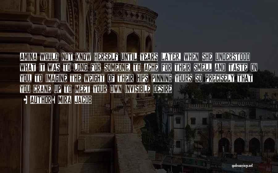 Mira Jacob Quotes: Amina Would Not Know Herself Until Years Later, When She Understood What It Was To Long For Someone, To Ache