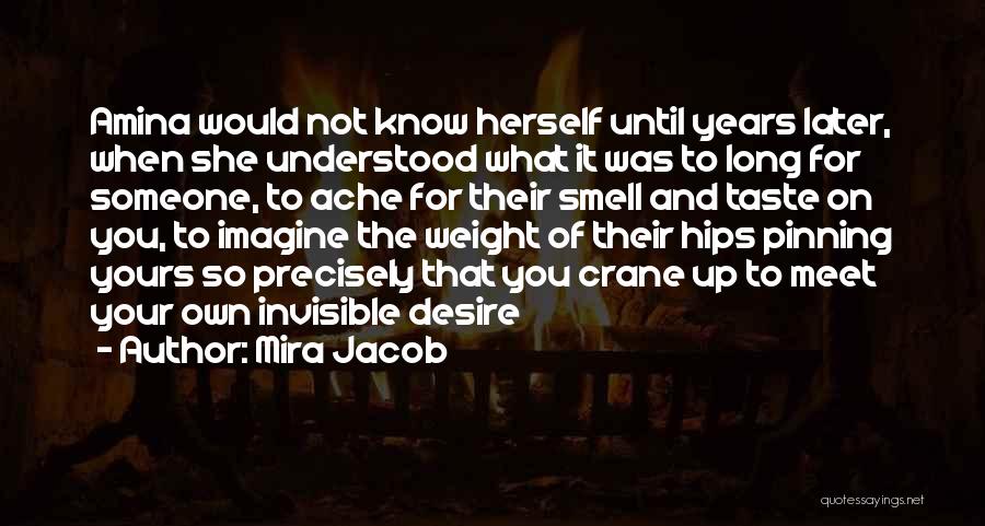 Mira Jacob Quotes: Amina Would Not Know Herself Until Years Later, When She Understood What It Was To Long For Someone, To Ache