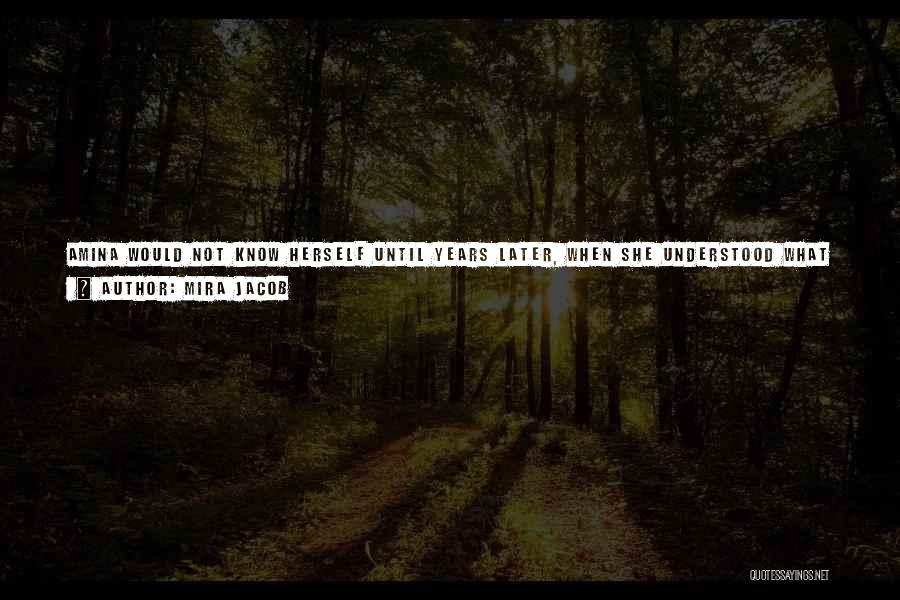 Mira Jacob Quotes: Amina Would Not Know Herself Until Years Later, When She Understood What It Was To Long For Someone, To Ache