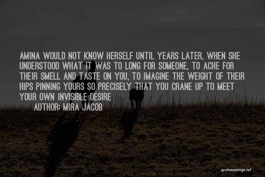 Mira Jacob Quotes: Amina Would Not Know Herself Until Years Later, When She Understood What It Was To Long For Someone, To Ache