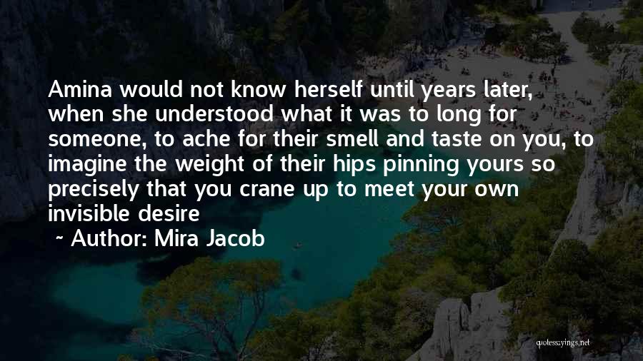 Mira Jacob Quotes: Amina Would Not Know Herself Until Years Later, When She Understood What It Was To Long For Someone, To Ache