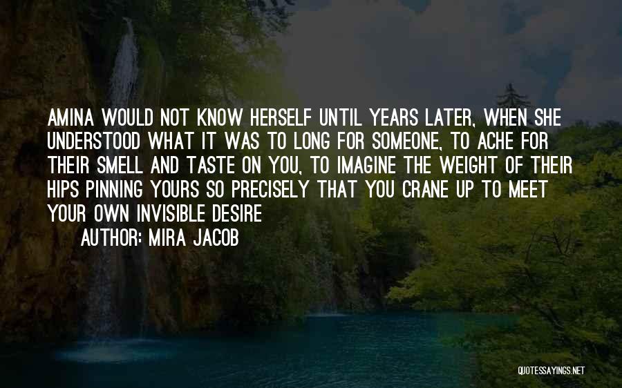 Mira Jacob Quotes: Amina Would Not Know Herself Until Years Later, When She Understood What It Was To Long For Someone, To Ache