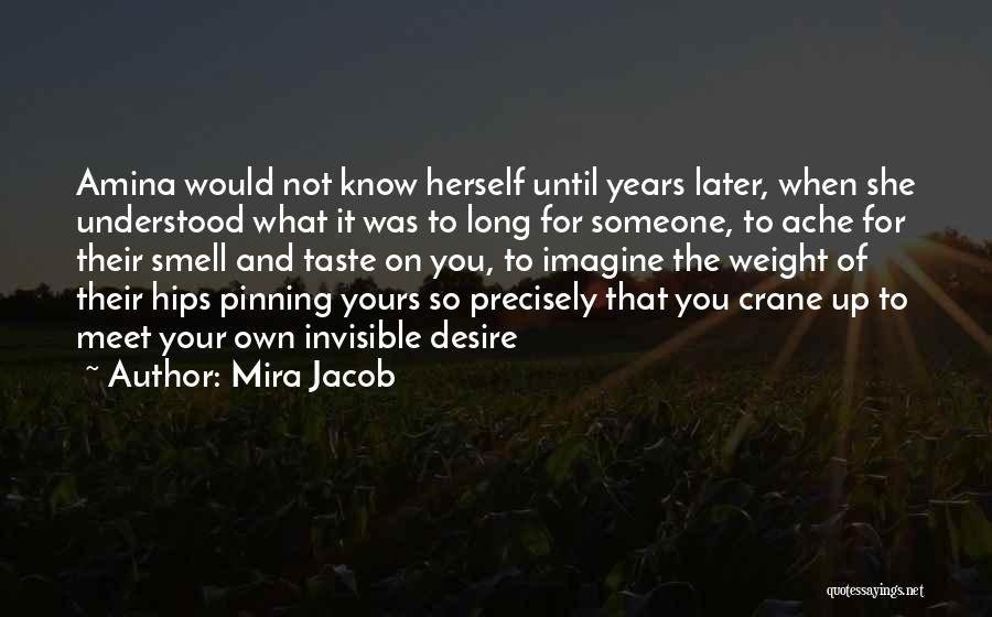 Mira Jacob Quotes: Amina Would Not Know Herself Until Years Later, When She Understood What It Was To Long For Someone, To Ache