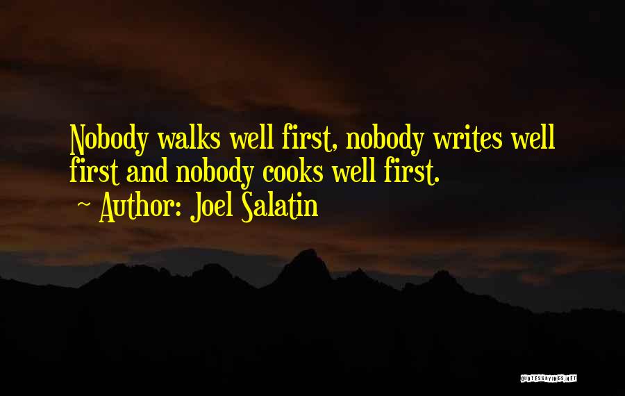 Joel Salatin Quotes: Nobody Walks Well First, Nobody Writes Well First And Nobody Cooks Well First.