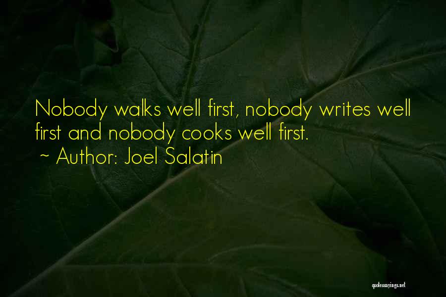 Joel Salatin Quotes: Nobody Walks Well First, Nobody Writes Well First And Nobody Cooks Well First.