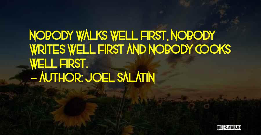 Joel Salatin Quotes: Nobody Walks Well First, Nobody Writes Well First And Nobody Cooks Well First.