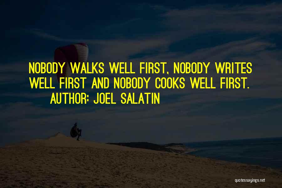 Joel Salatin Quotes: Nobody Walks Well First, Nobody Writes Well First And Nobody Cooks Well First.